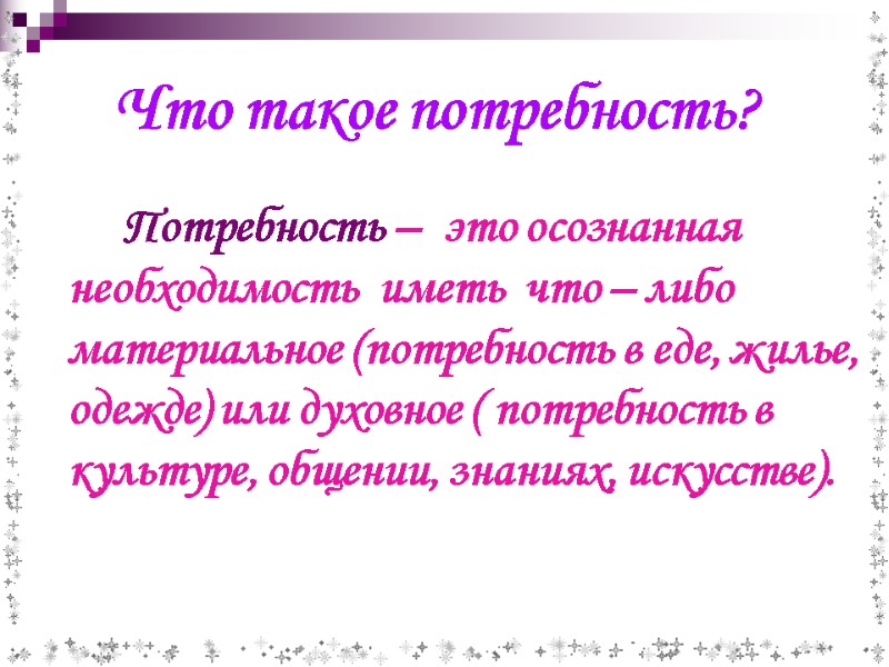 Потребность –  это осознанная необходимость  иметь  что – либо материальное (потребность